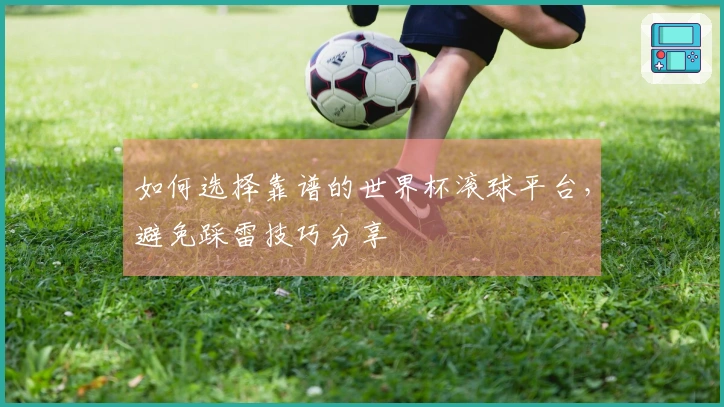 如何选择靠谱的世界杯滚球平台，避免踩雷技巧分享