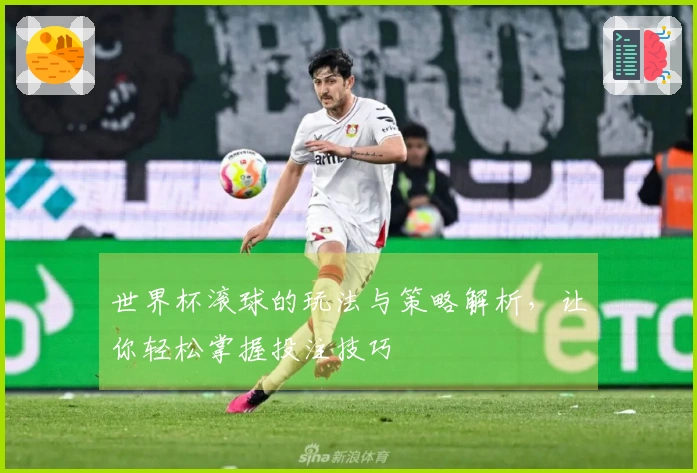 世界杯滚球的玩法与策略解析，让你轻松掌握投注技巧