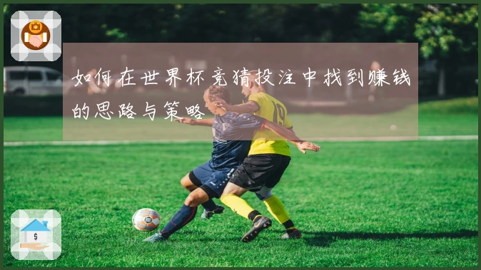如何在世界杯竞猜投注中找到赚钱的思路与策略