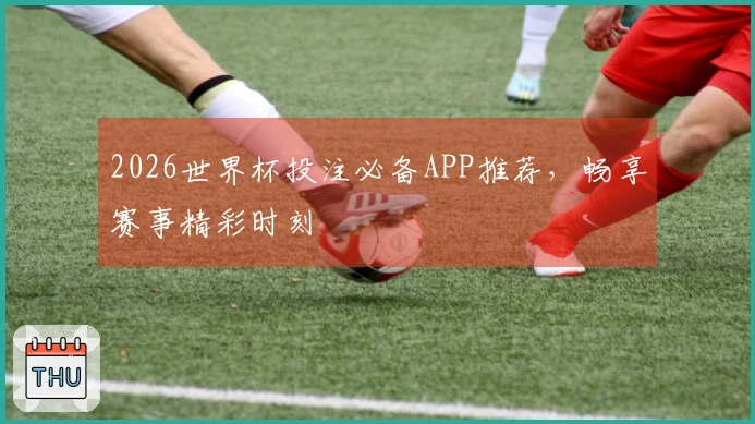 2026世界杯投注必备APP推荐，畅享赛事精彩时刻