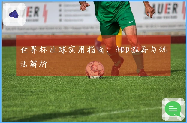 世界杯让球实用指南：App推荐与玩法解析