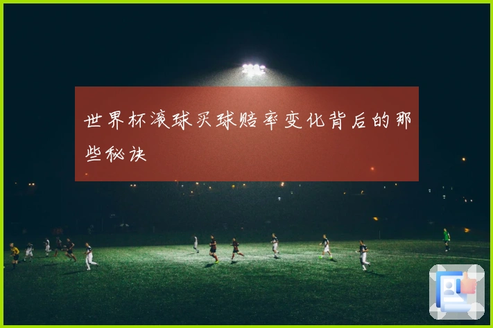 世界杯滚球买球赔率变化背后的那些秘诀