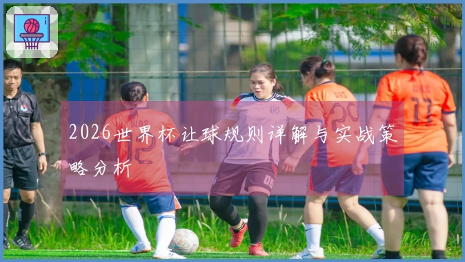 2026世界杯让球规则详解与实战策略分析