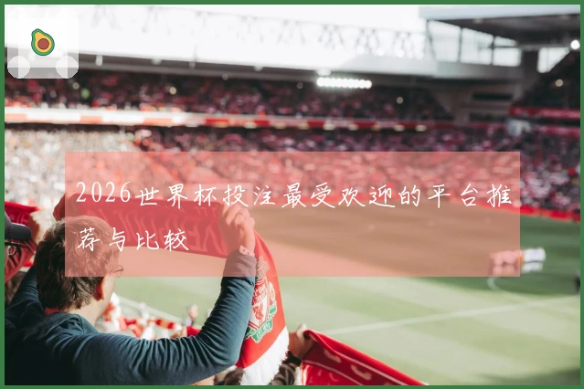 2026世界杯投注最受欢迎的平台推荐与比较